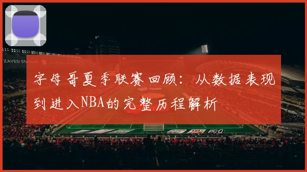 字母哥夏季联赛回顾：从数据表现到进入NBA的完整历程解析