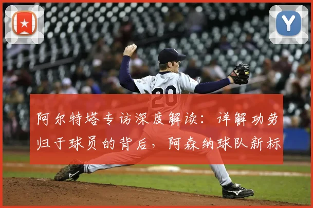 阿尔特塔专访深度解读：详解功劳归于球员的背后，阿森纳球队新标准时代如何开启？