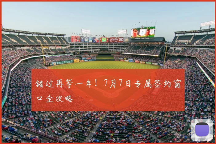错过再等一年！7月7日专属签约窗口全攻略
