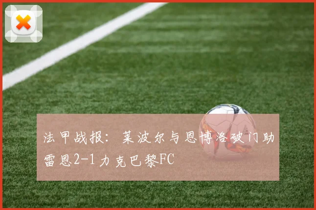 法甲战报：莱波尔与恩博洛破门助雷恩2-1力克巴黎FC